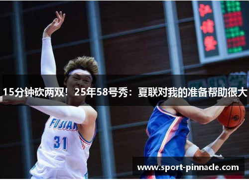 15分钟砍两双！25年58号秀：夏联对我的准备帮助很大